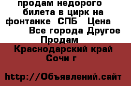 продам недорого 3 билета в цирк на фонтанке, СПБ › Цена ­ 2 000 - Все города Другое » Продам   . Краснодарский край,Сочи г.